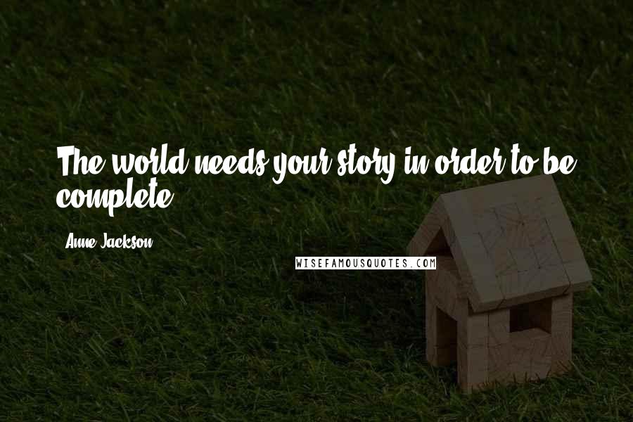 Anne Jackson Quotes: The world needs your story in order to be complete.