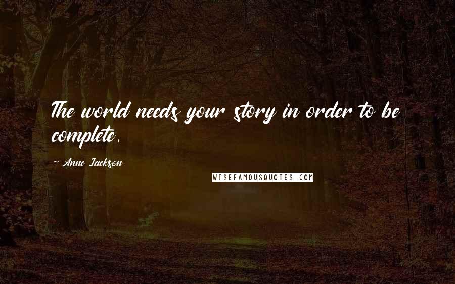 Anne Jackson Quotes: The world needs your story in order to be complete.