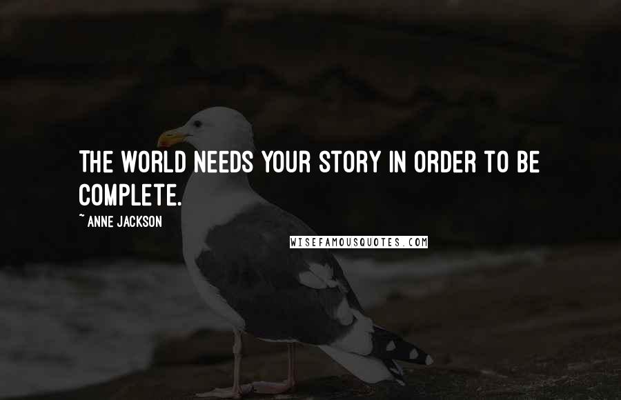 Anne Jackson Quotes: The world needs your story in order to be complete.