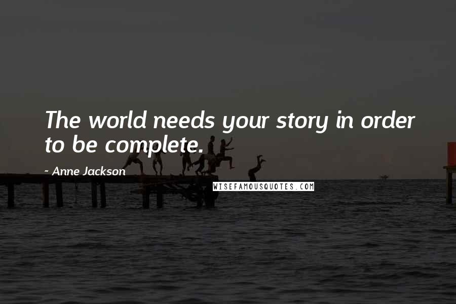 Anne Jackson Quotes: The world needs your story in order to be complete.