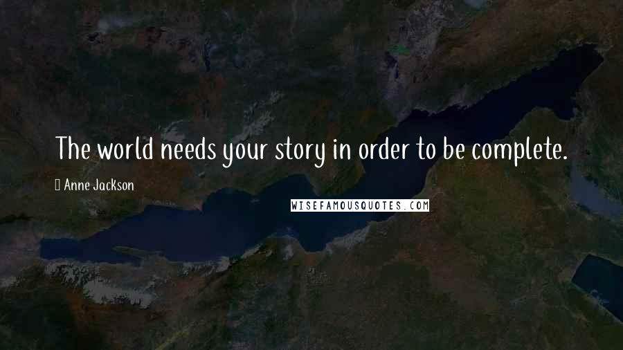 Anne Jackson Quotes: The world needs your story in order to be complete.