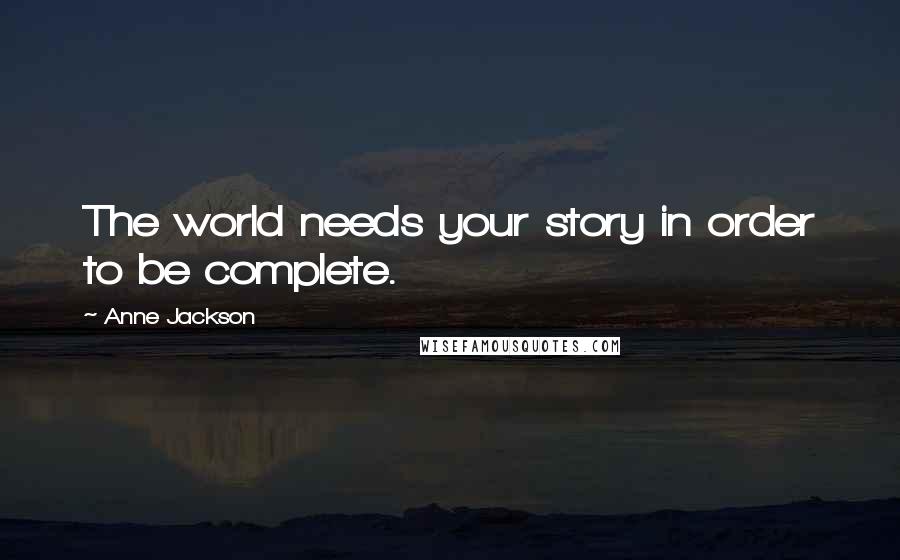 Anne Jackson Quotes: The world needs your story in order to be complete.