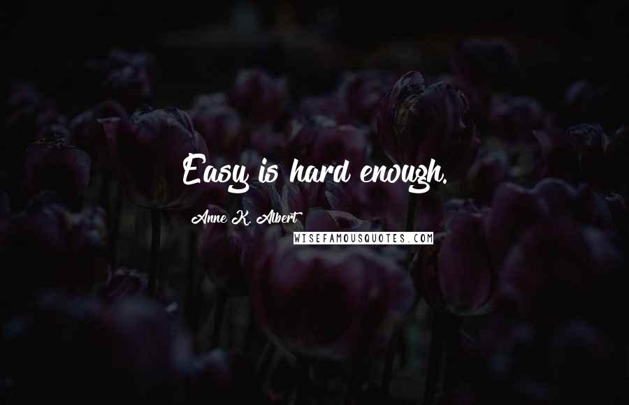 Anne K. Albert Quotes: Easy is hard enough.