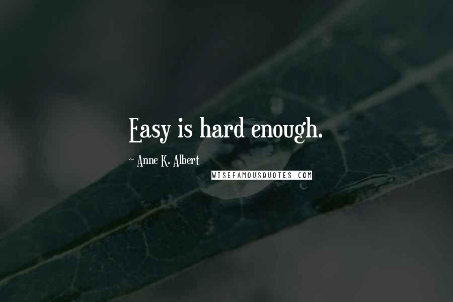 Anne K. Albert Quotes: Easy is hard enough.