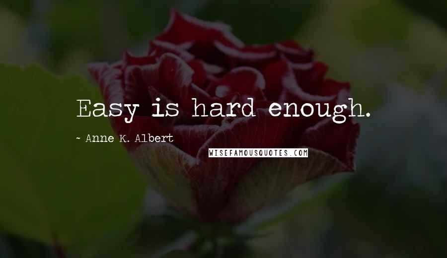 Anne K. Albert Quotes: Easy is hard enough.