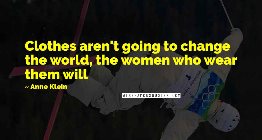 Anne Klein Quotes: Clothes aren't going to change the world, the women who wear them will