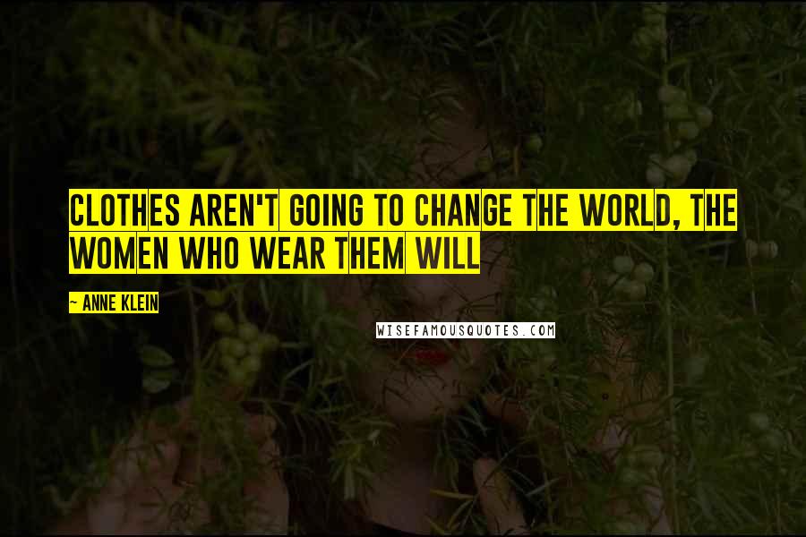 Anne Klein Quotes: Clothes aren't going to change the world, the women who wear them will