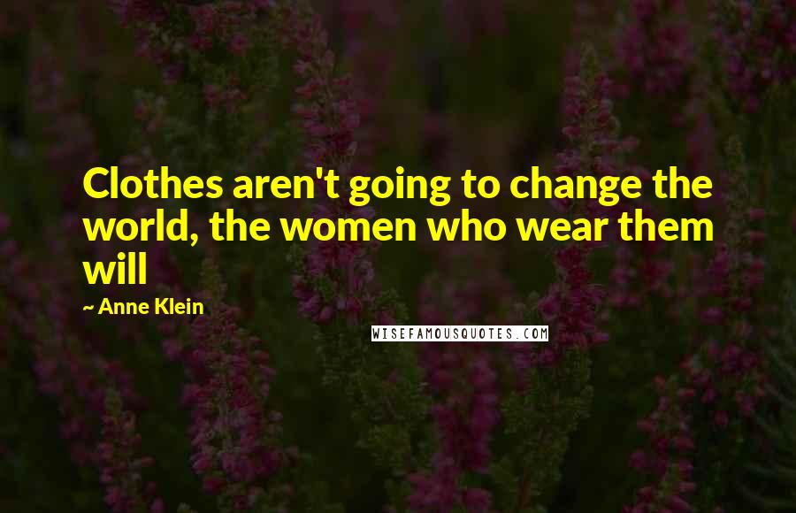 Anne Klein Quotes: Clothes aren't going to change the world, the women who wear them will