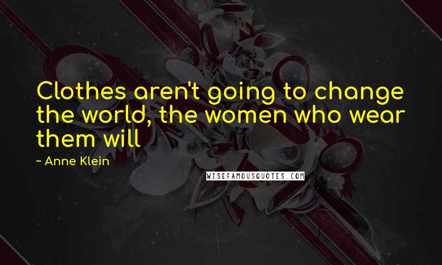 Anne Klein Quotes: Clothes aren't going to change the world, the women who wear them will