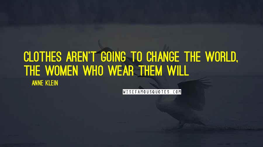 Anne Klein Quotes: Clothes aren't going to change the world, the women who wear them will