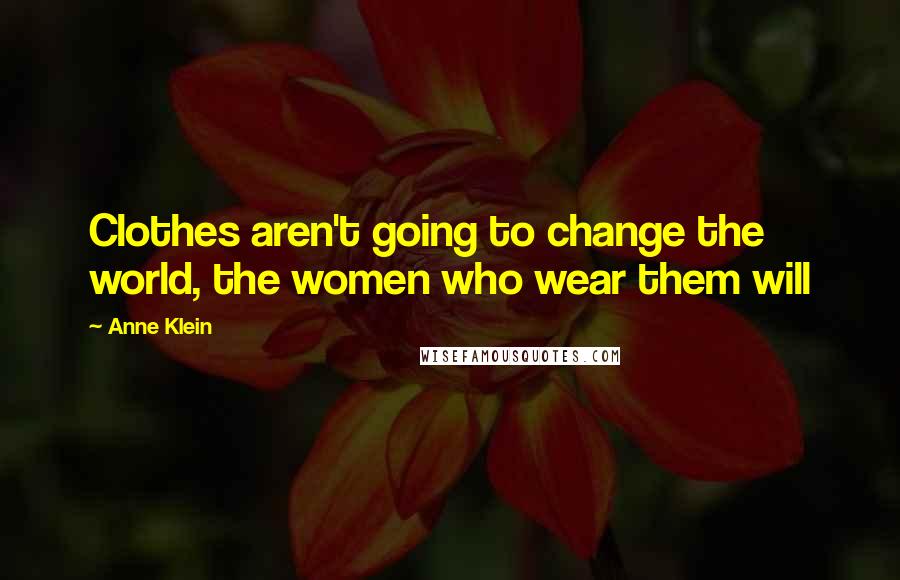 Anne Klein Quotes: Clothes aren't going to change the world, the women who wear them will