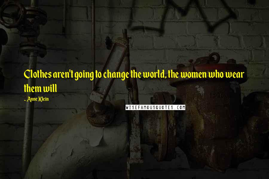 Anne Klein Quotes: Clothes aren't going to change the world, the women who wear them will