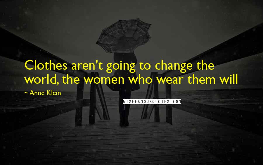 Anne Klein Quotes: Clothes aren't going to change the world, the women who wear them will