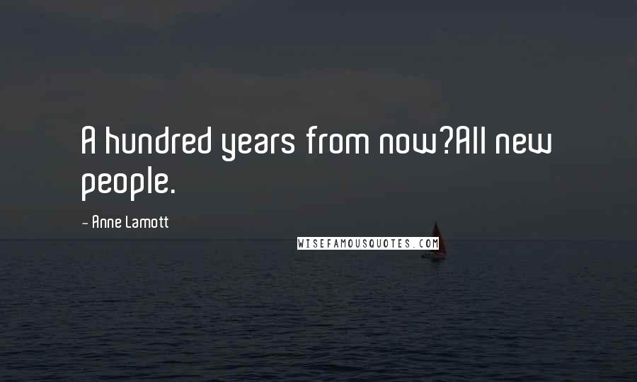 Anne Lamott Quotes: A hundred years from now?All new people.