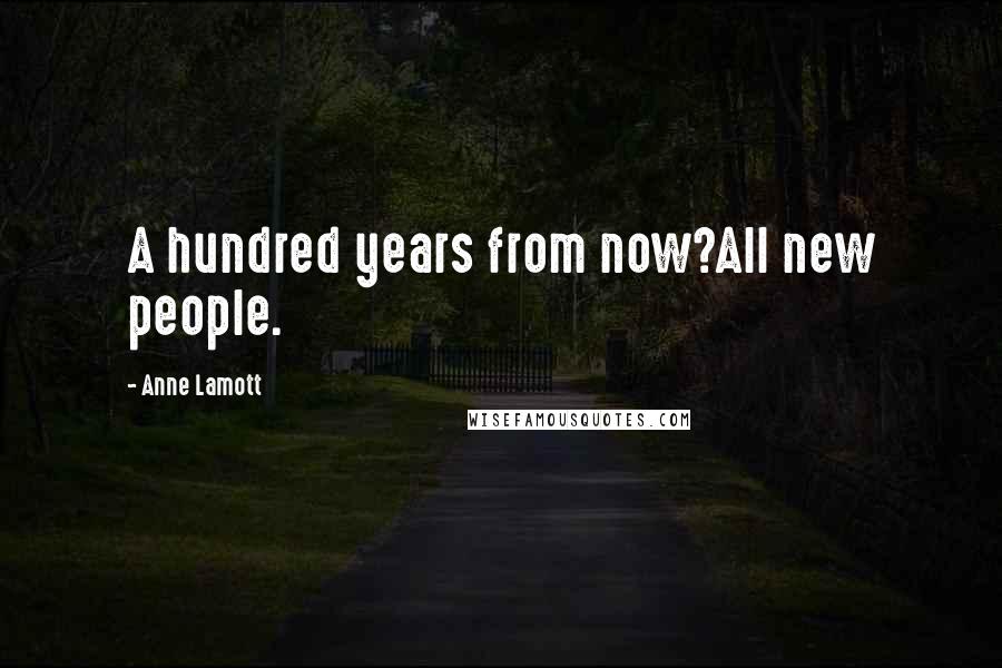 Anne Lamott Quotes: A hundred years from now?All new people.