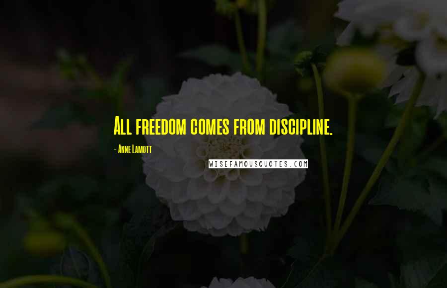 Anne Lamott Quotes: All freedom comes from discipline.