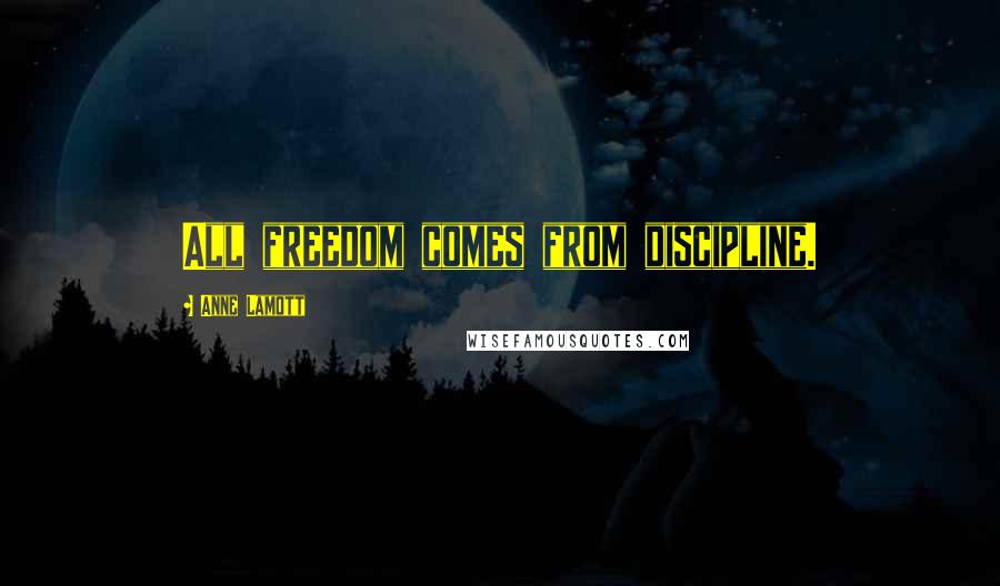 Anne Lamott Quotes: All freedom comes from discipline.