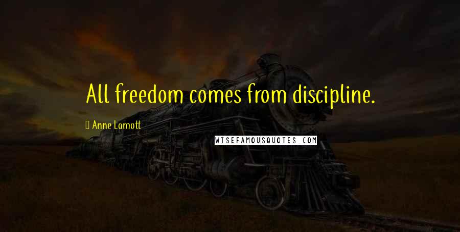 Anne Lamott Quotes: All freedom comes from discipline.