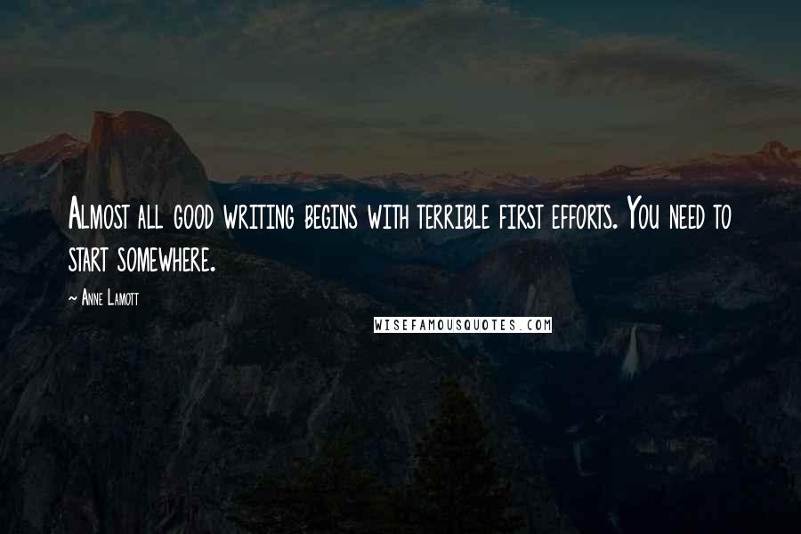 Anne Lamott Quotes: Almost all good writing begins with terrible first efforts. You need to start somewhere.