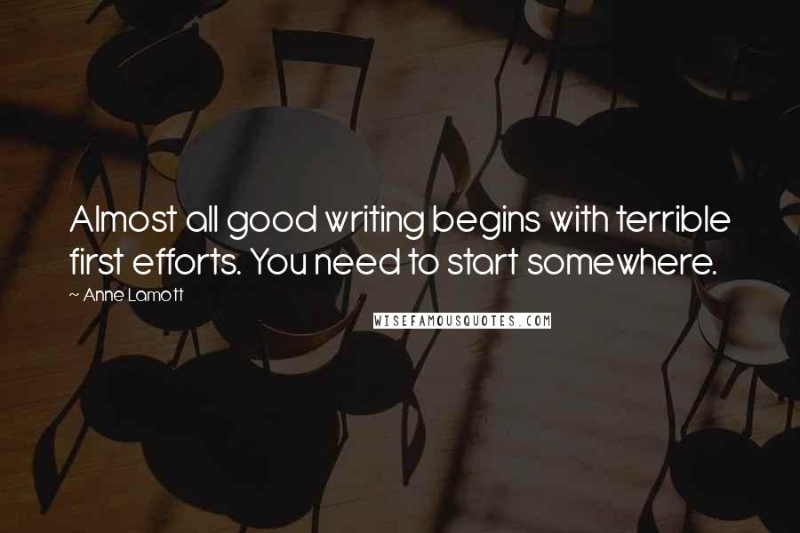 Anne Lamott Quotes: Almost all good writing begins with terrible first efforts. You need to start somewhere.