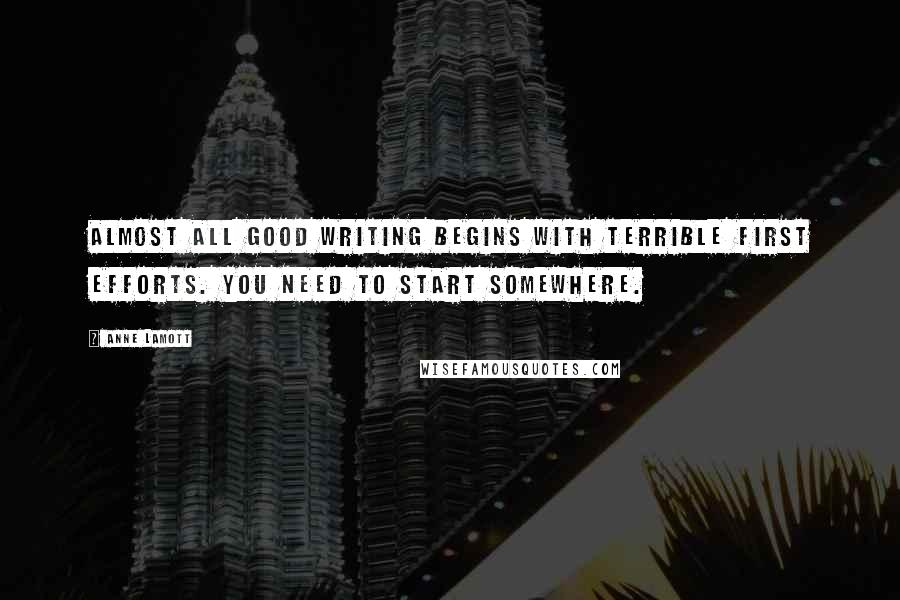 Anne Lamott Quotes: Almost all good writing begins with terrible first efforts. You need to start somewhere.