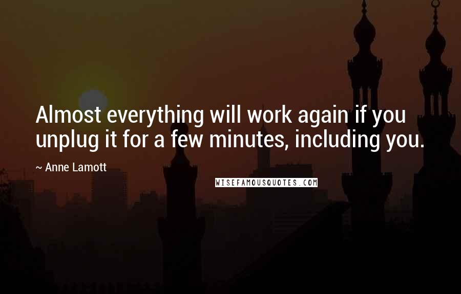 Anne Lamott Quotes: Almost everything will work again if you unplug it for a few minutes, including you.