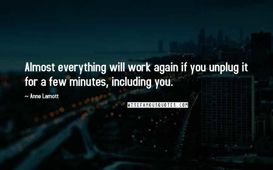 Anne Lamott Quotes: Almost everything will work again if you unplug it for a few minutes, including you.