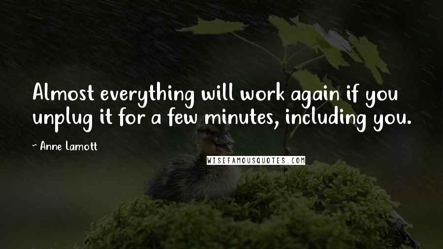 Anne Lamott Quotes: Almost everything will work again if you unplug it for a few minutes, including you.