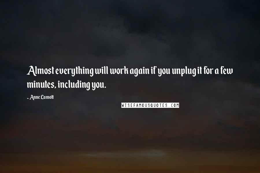 Anne Lamott Quotes: Almost everything will work again if you unplug it for a few minutes, including you.