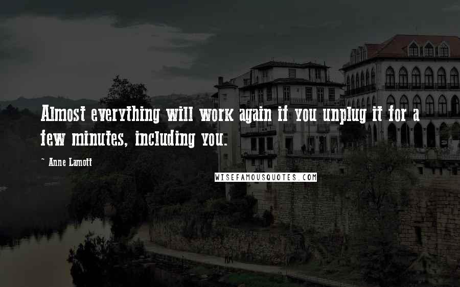 Anne Lamott Quotes: Almost everything will work again if you unplug it for a few minutes, including you.