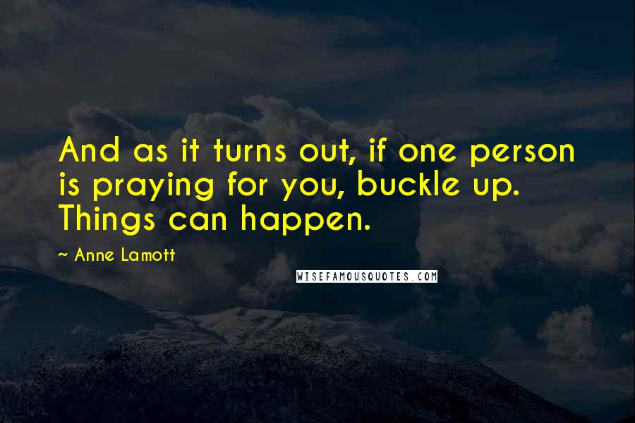 Anne Lamott Quotes: And as it turns out, if one person is praying for you, buckle up. Things can happen.