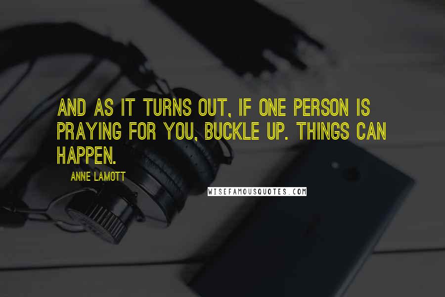 Anne Lamott Quotes: And as it turns out, if one person is praying for you, buckle up. Things can happen.