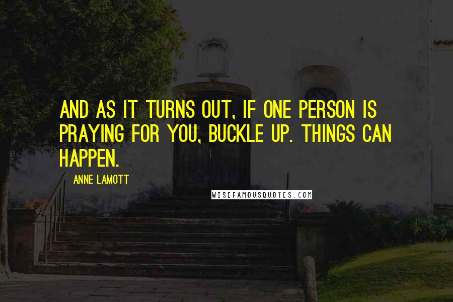 Anne Lamott Quotes: And as it turns out, if one person is praying for you, buckle up. Things can happen.