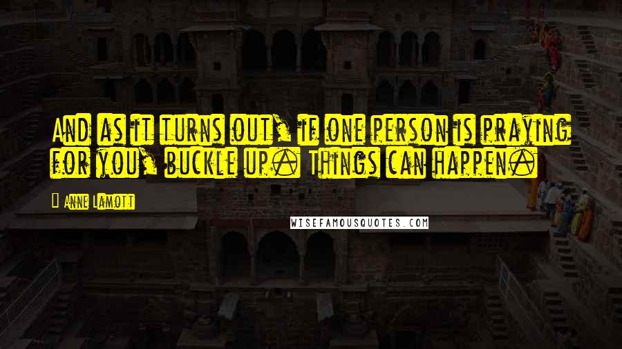 Anne Lamott Quotes: And as it turns out, if one person is praying for you, buckle up. Things can happen.