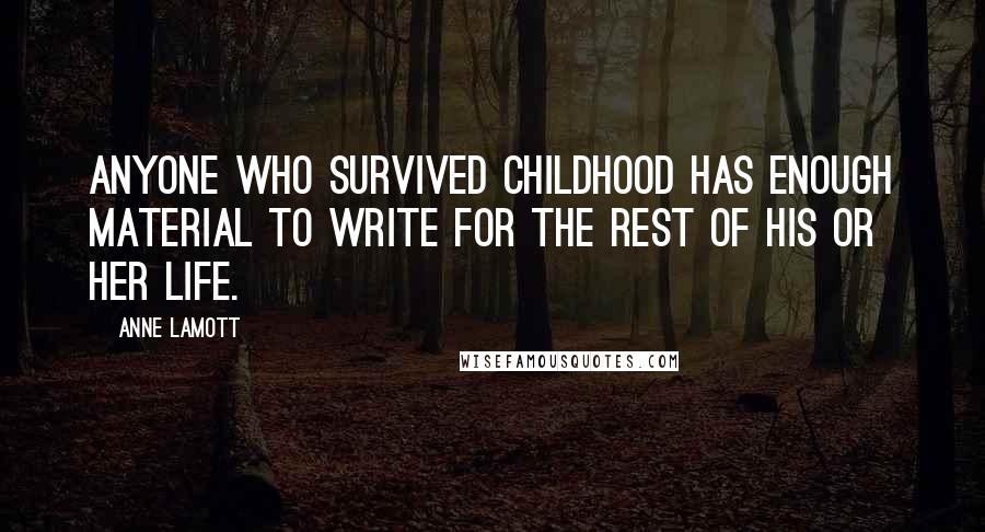 Anne Lamott Quotes: Anyone who survived childhood has enough material to write for the rest of his or her life.