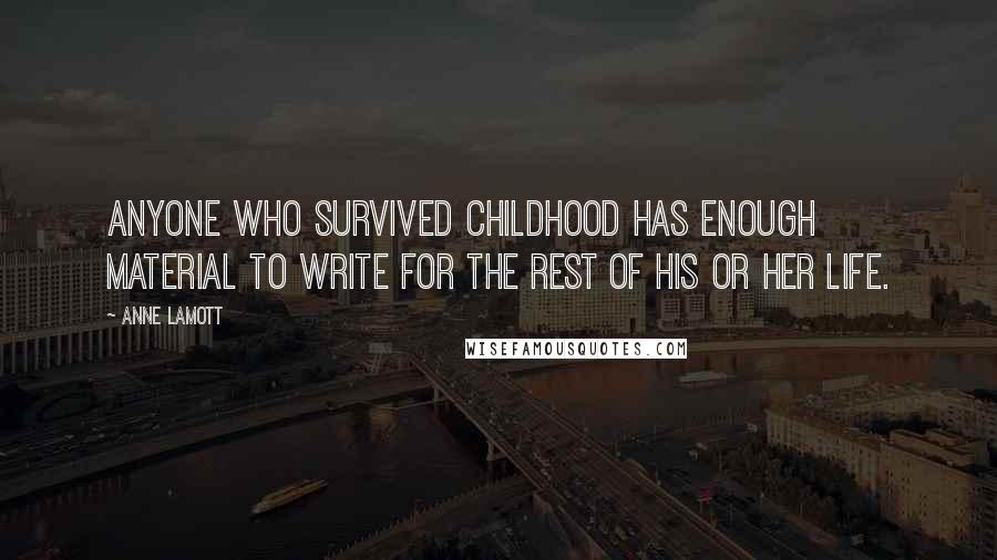 Anne Lamott Quotes: Anyone who survived childhood has enough material to write for the rest of his or her life.