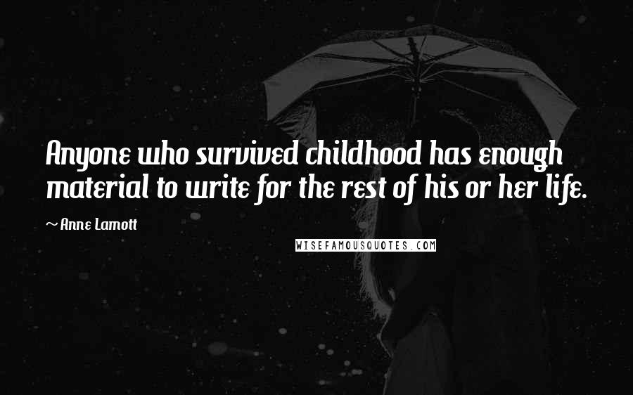 Anne Lamott Quotes: Anyone who survived childhood has enough material to write for the rest of his or her life.