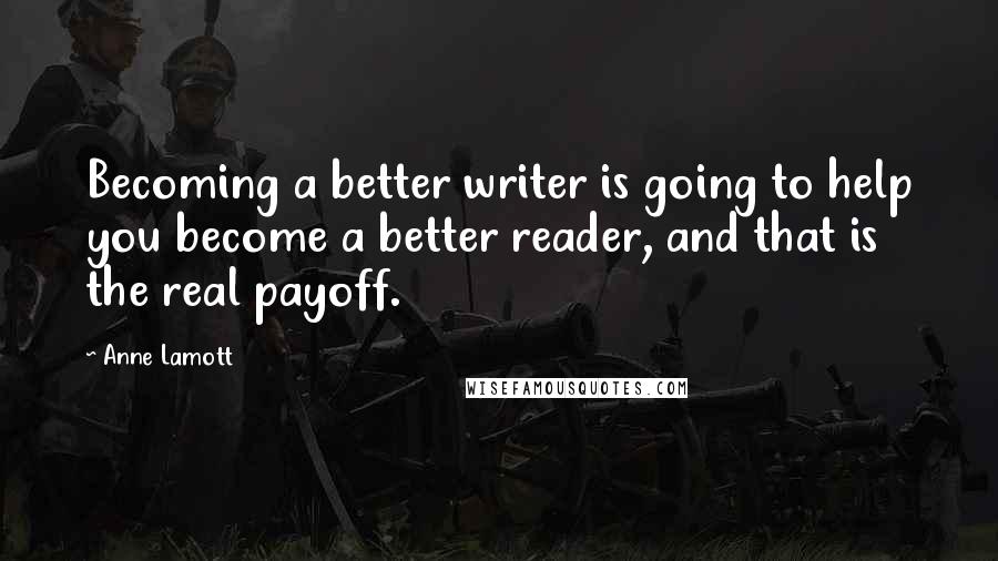 Anne Lamott Quotes: Becoming a better writer is going to help you become a better reader, and that is the real payoff.