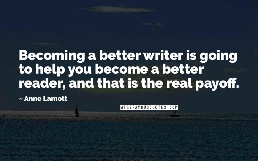 Anne Lamott Quotes: Becoming a better writer is going to help you become a better reader, and that is the real payoff.