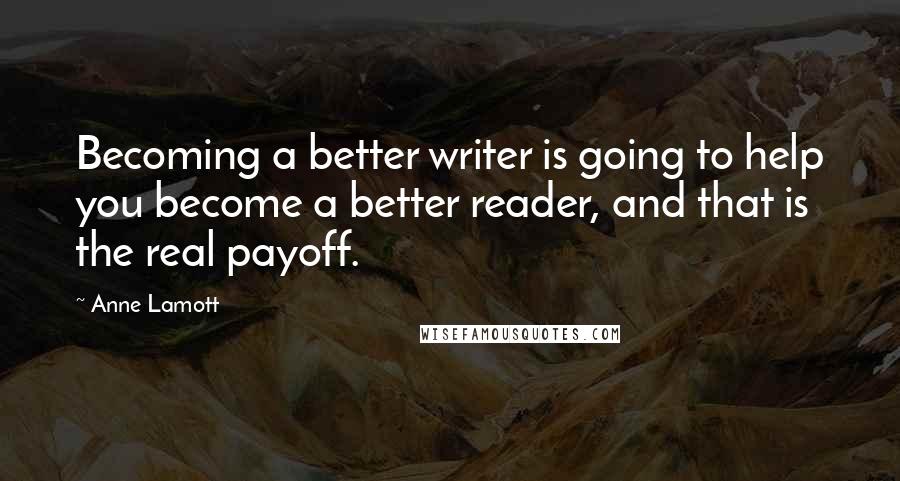 Anne Lamott Quotes: Becoming a better writer is going to help you become a better reader, and that is the real payoff.