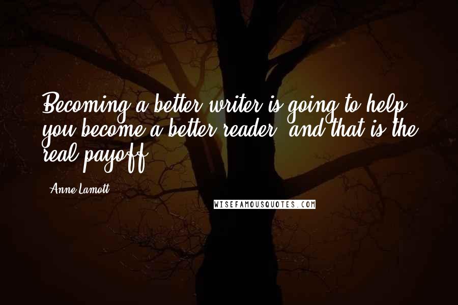 Anne Lamott Quotes: Becoming a better writer is going to help you become a better reader, and that is the real payoff.