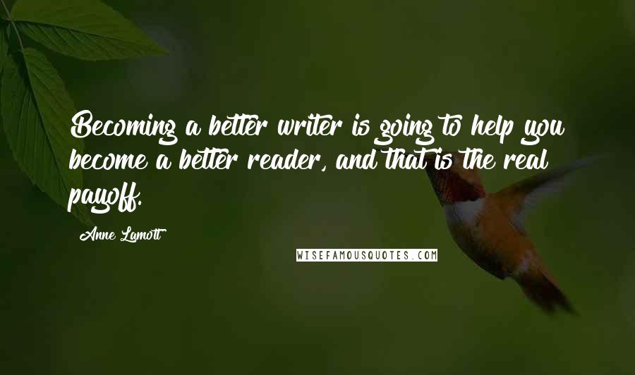 Anne Lamott Quotes: Becoming a better writer is going to help you become a better reader, and that is the real payoff.