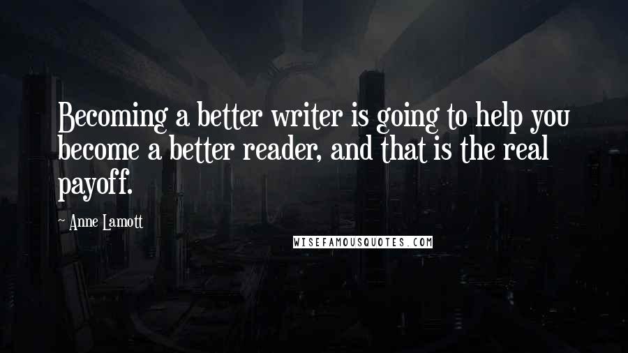 Anne Lamott Quotes: Becoming a better writer is going to help you become a better reader, and that is the real payoff.