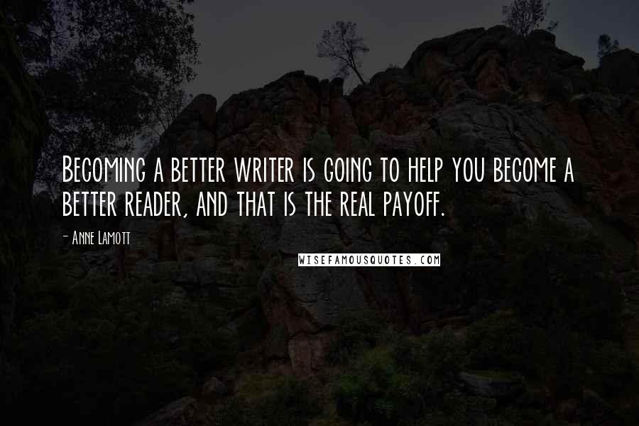 Anne Lamott Quotes: Becoming a better writer is going to help you become a better reader, and that is the real payoff.