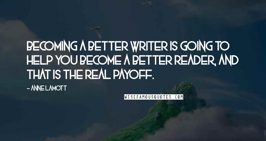 Anne Lamott Quotes: Becoming a better writer is going to help you become a better reader, and that is the real payoff.