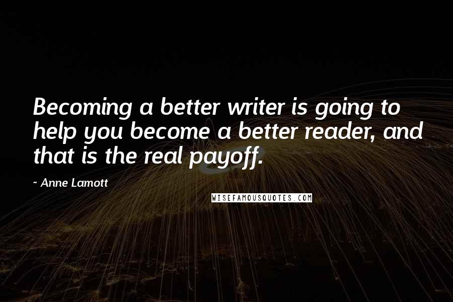 Anne Lamott Quotes: Becoming a better writer is going to help you become a better reader, and that is the real payoff.