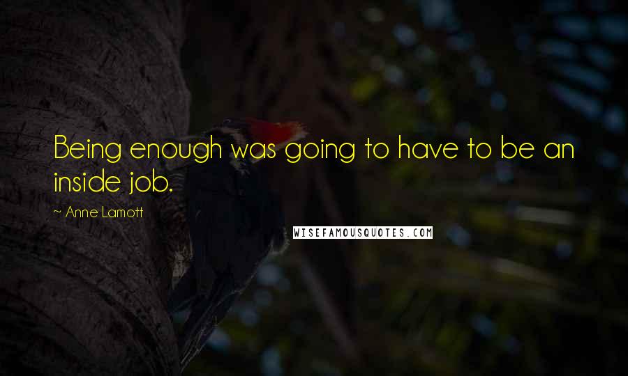 Anne Lamott Quotes: Being enough was going to have to be an inside job.