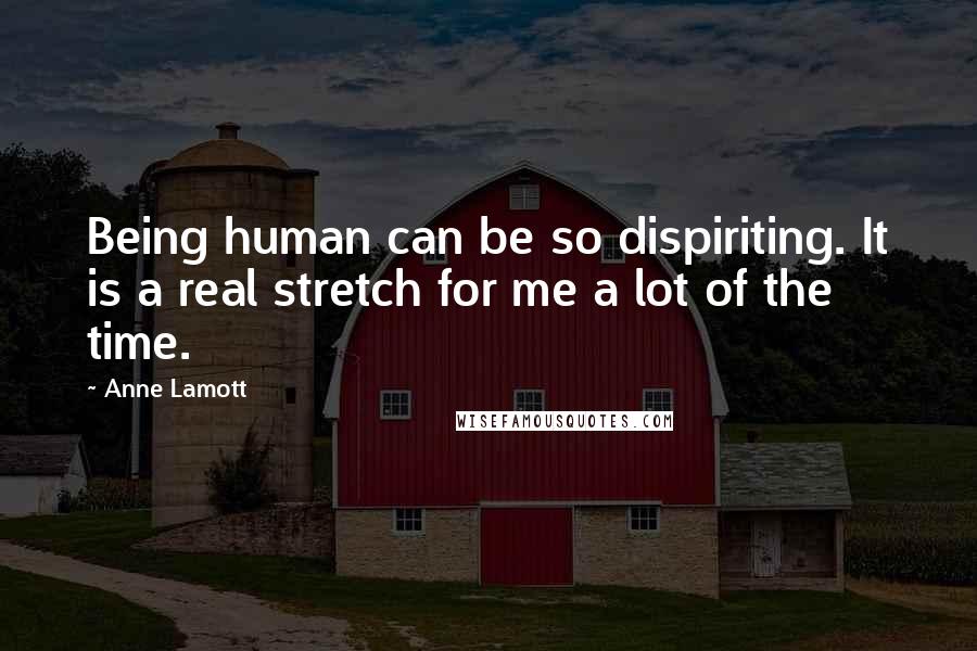 Anne Lamott Quotes: Being human can be so dispiriting. It is a real stretch for me a lot of the time.
