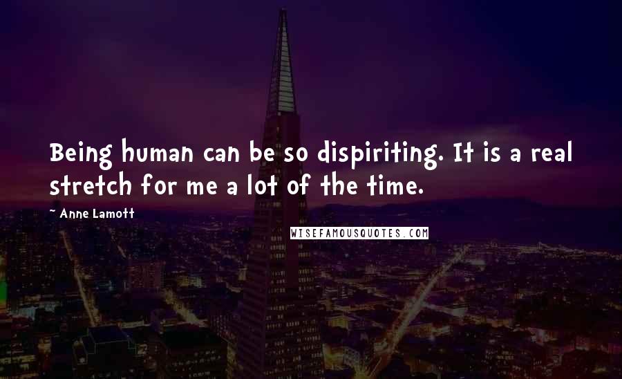 Anne Lamott Quotes: Being human can be so dispiriting. It is a real stretch for me a lot of the time.