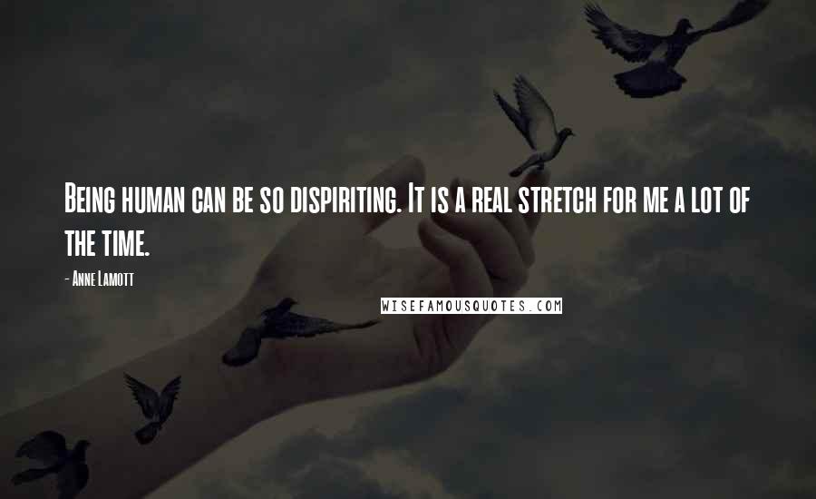 Anne Lamott Quotes: Being human can be so dispiriting. It is a real stretch for me a lot of the time.